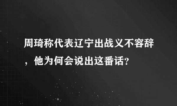 周琦称代表辽宁出战义不容辞，他为何会说出这番话？