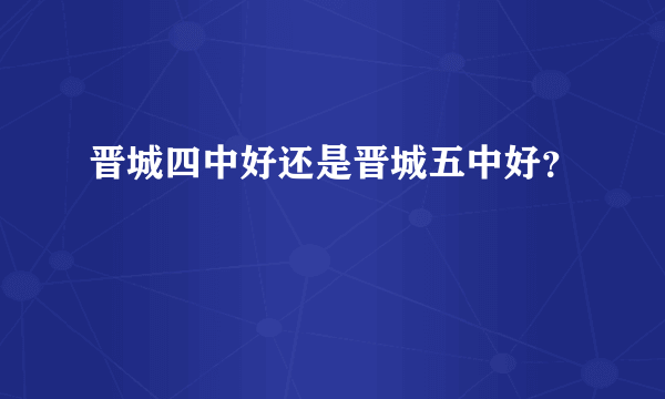 晋城四中好还是晋城五中好？