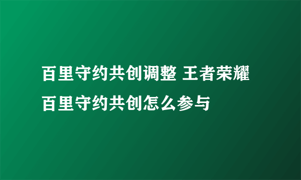 百里守约共创调整 王者荣耀百里守约共创怎么参与