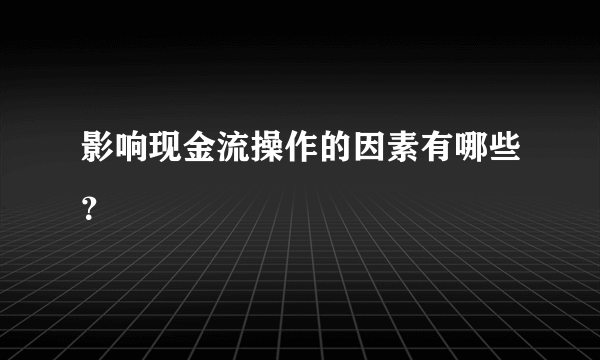 影响现金流操作的因素有哪些？