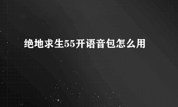 绝地求生55开语音包怎么用