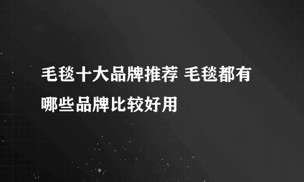 毛毯十大品牌推荐 毛毯都有哪些品牌比较好用