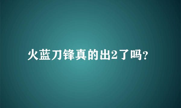 火蓝刀锋真的出2了吗？