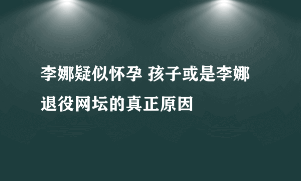 李娜疑似怀孕 孩子或是李娜退役网坛的真正原因