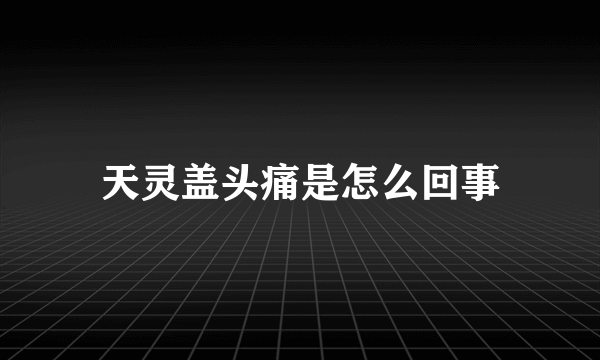 天灵盖头痛是怎么回事