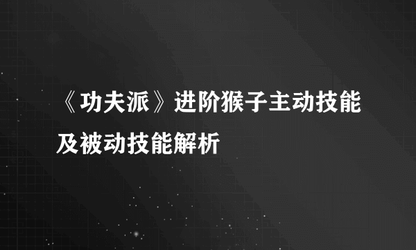 《功夫派》进阶猴子主动技能及被动技能解析