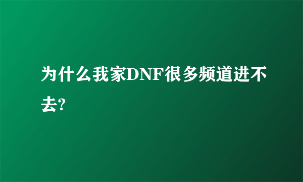 为什么我家DNF很多频道进不去?