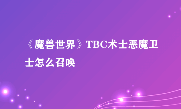 《魔兽世界》TBC术士恶魔卫士怎么召唤