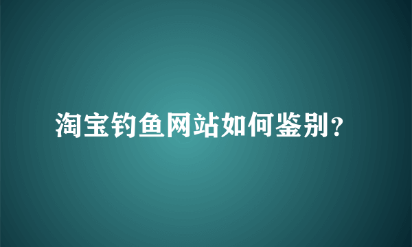 淘宝钓鱼网站如何鉴别？