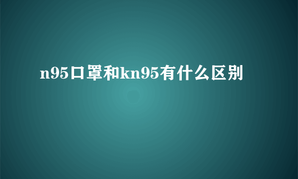 n95口罩和kn95有什么区别