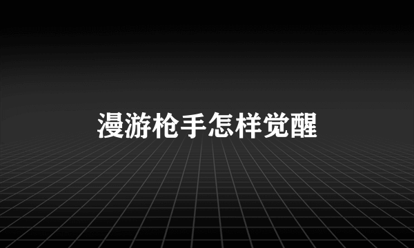 漫游枪手怎样觉醒