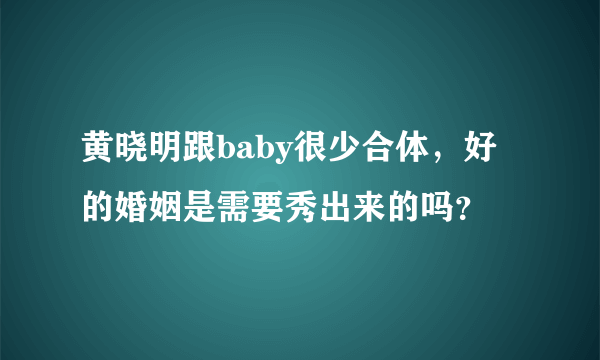 黄晓明跟baby很少合体，好的婚姻是需要秀出来的吗？