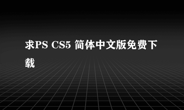 求PS CS5 简体中文版免费下载