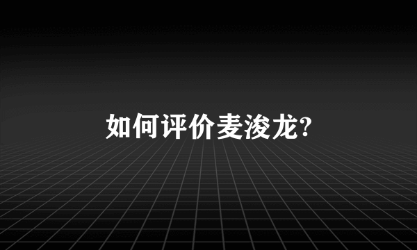 如何评价麦浚龙?