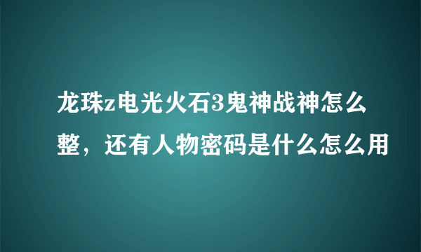 龙珠z电光火石3鬼神战神怎么整，还有人物密码是什么怎么用