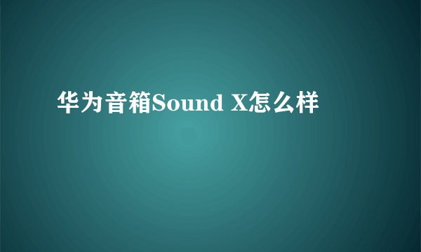 华为音箱Sound X怎么样