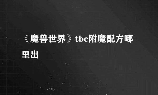 《魔兽世界》tbc附魔配方哪里出