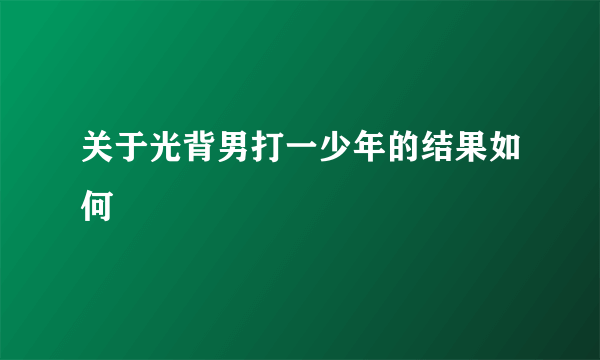 关于光背男打一少年的结果如何