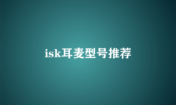 isk耳麦型号推荐