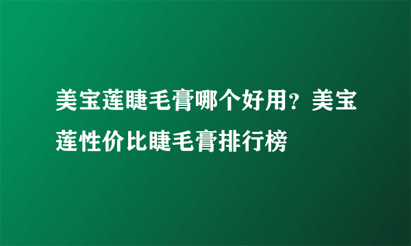 美宝莲睫毛膏哪个好用？美宝莲性价比睫毛膏排行榜