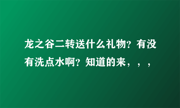 龙之谷二转送什么礼物？有没有洗点水啊？知道的来，，，