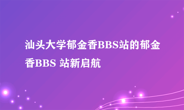 汕头大学郁金香BBS站的郁金香BBS 站新启航