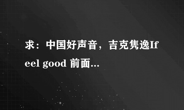 求：中国好声音，吉克隽逸Ifeel good 前面那个山歌的，I FEEL GOOD不要。。。只要前面那首。。。