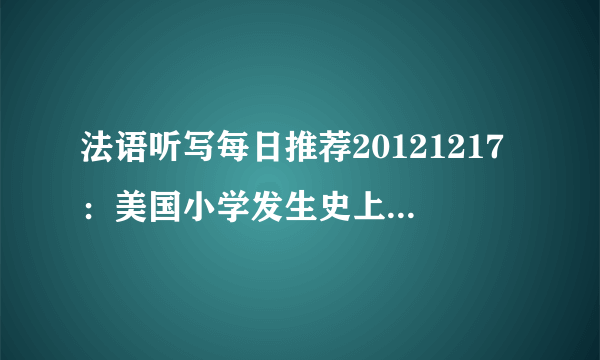 法语听写每日推荐20121217：美国小学发生史上最惨烈枪击案