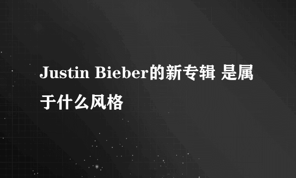 Justin Bieber的新专辑 是属于什么风格