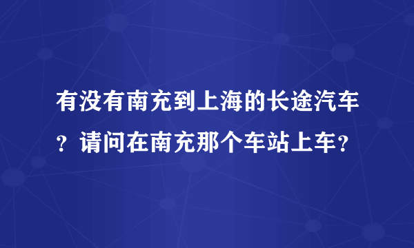 有没有南充到上海的长途汽车？请问在南充那个车站上车？