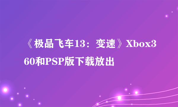 《极品飞车13：变速》Xbox360和PSP版下载放出