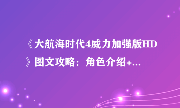 《大航海时代4威力加强版HD》图文攻略：角色介绍+设施介绍+宝物收集+地图航线+商品交易+海战系统+黄金航线+古代地图【游侠攻略组】