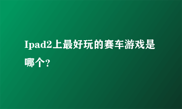 Ipad2上最好玩的赛车游戏是哪个？