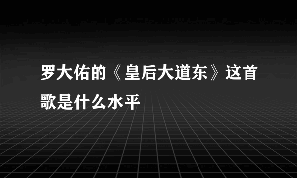 罗大佑的《皇后大道东》这首歌是什么水平