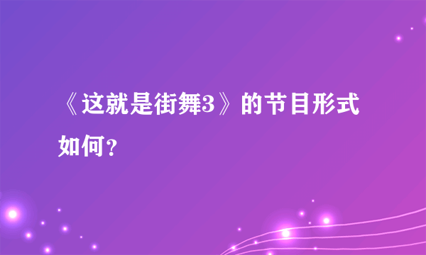 《这就是街舞3》的节目形式如何？