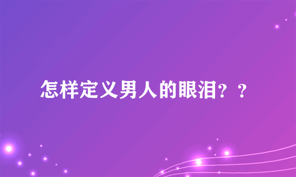 怎样定义男人的眼泪？？