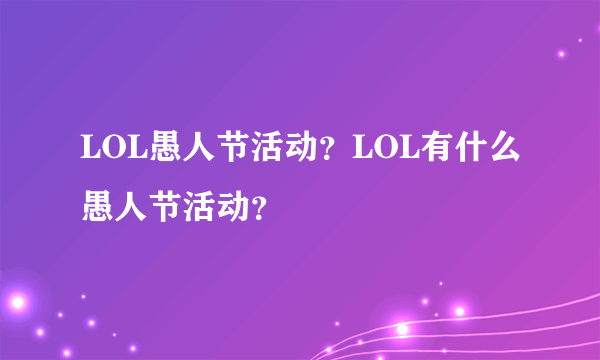 LOL愚人节活动？LOL有什么愚人节活动？