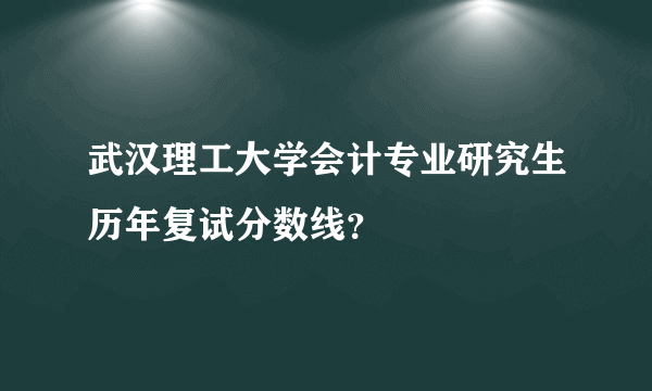 武汉理工大学会计专业研究生历年复试分数线？