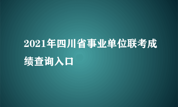 2021年四川省事业单位联考成绩查询入口