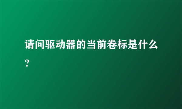 请问驱动器的当前卷标是什么？