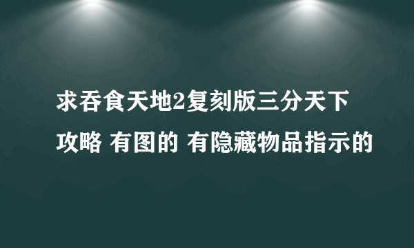 求吞食天地2复刻版三分天下攻略 有图的 有隐藏物品指示的