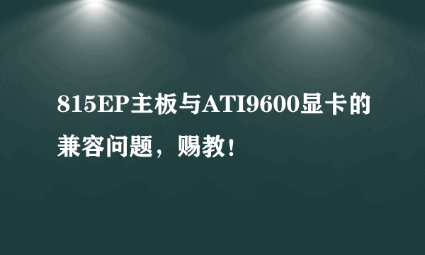 815EP主板与ATI9600显卡的兼容问题，赐教！