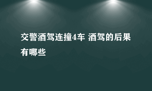 交警酒驾连撞4车 酒驾的后果有哪些