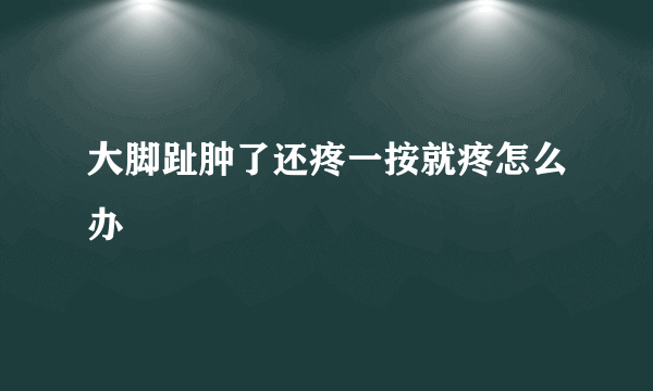 大脚趾肿了还疼一按就疼怎么办