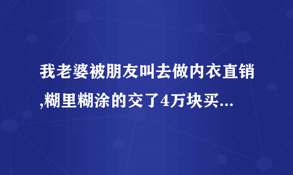 我老婆被朋友叫去做内衣直销,糊里糊涂的交了4万块买了10件,还签了什么合约,当我知道的时候我知道已经被骗了,现在把内衣退还,还说要给什么违约金,请问我们要怎么处理?