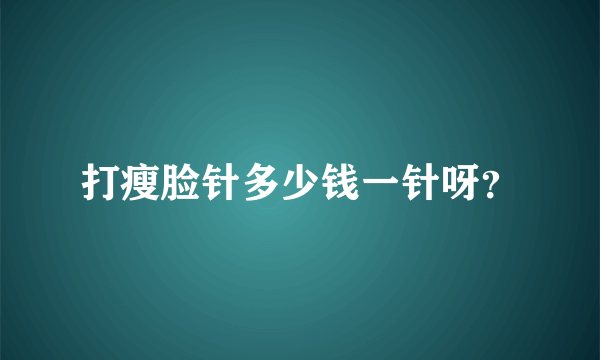 打瘦脸针多少钱一针呀？