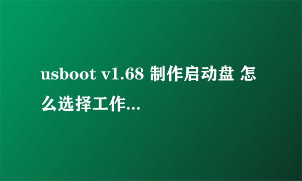 usboot v1.68 制作启动盘 怎么选择工作模式？？急~~不懂别进！！  积分追加