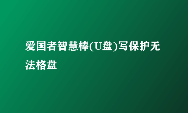 爱国者智慧棒(U盘)写保护无法格盘