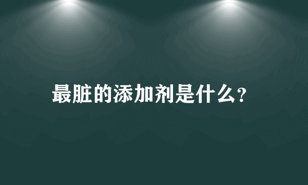 最脏的添加剂是什么？