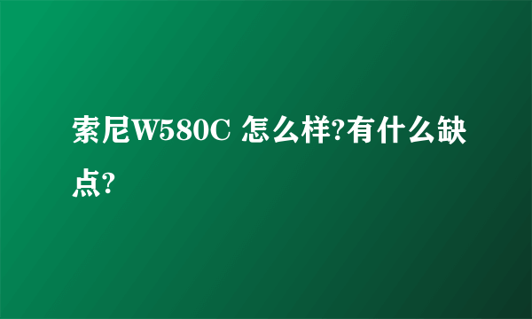 索尼W580C 怎么样?有什么缺点?